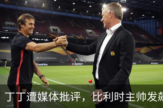 丁丁遭媒体批评，比利时主帅发飙：你们是真不知道他是什么级别
