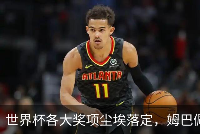 世界杯各大奖项尘埃落定，姆巴佩摘得金靴奖
