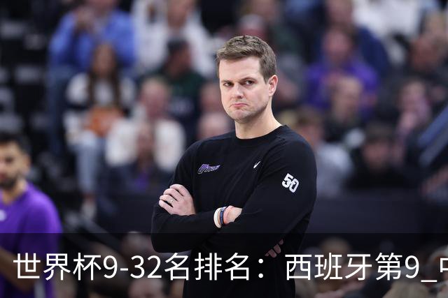 世界杯9-32名排名：西班牙第9 中国男篮第29