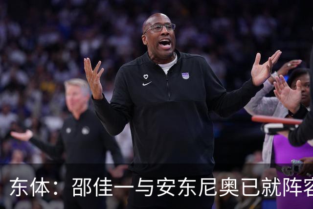 东体：邵佳一与安东尼奥已就阵容进行沟通，人员共享不存在障碍