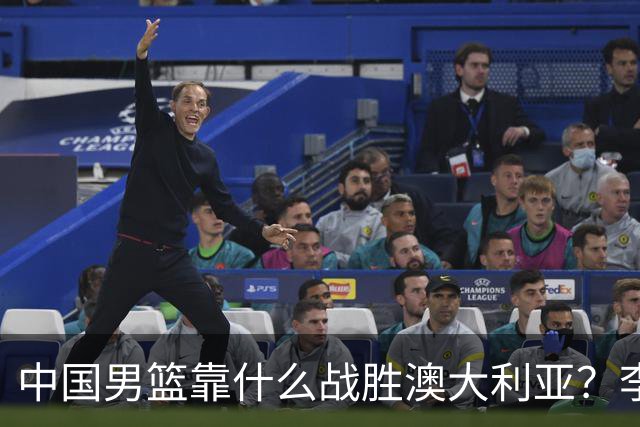 中国男篮靠什么战胜澳大利亚？李弘权赛后一席话，说到点子上