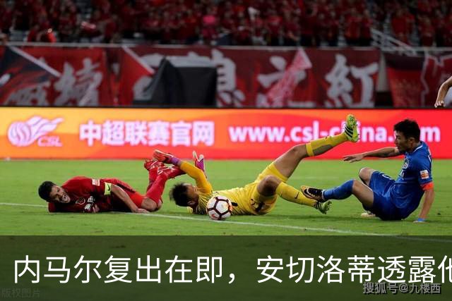 内马尔复出在即，安切洛蒂透露他将如何重塑巴西队战术