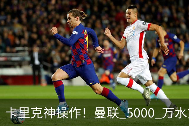卡里克神操作！曼联 5000 万水货逆袭，全新位置彻底封神