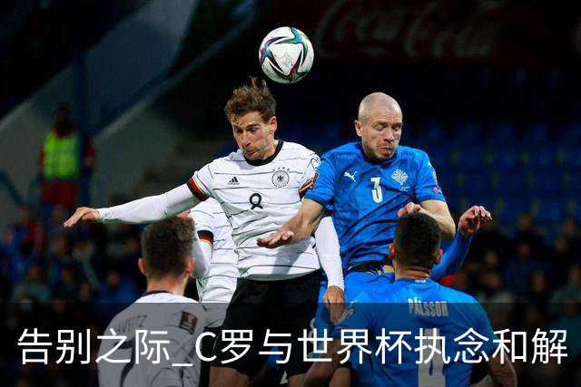 告别之际 C罗与世界杯执念和解