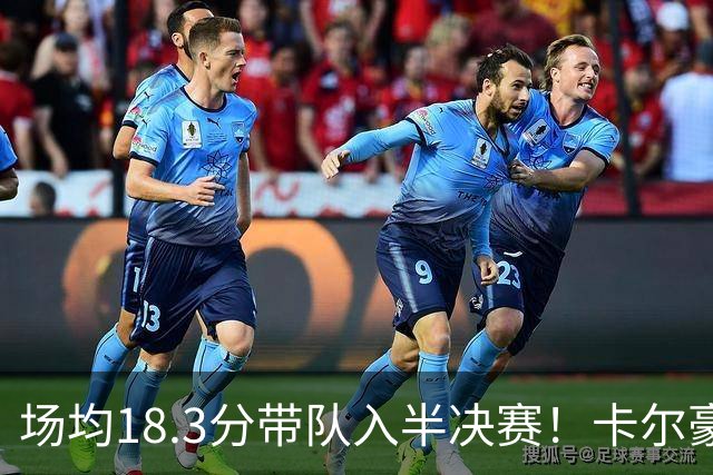 场均18.3分带队入半决赛！卡尔豪言打脸质疑成功 湖媒：佩林卡笑了