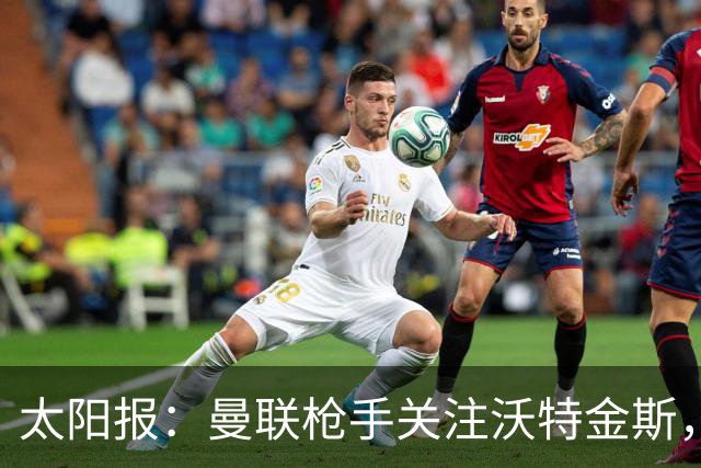 太阳报：曼联枪手关注沃特金斯，身为枪迷的他更想去阿森纳