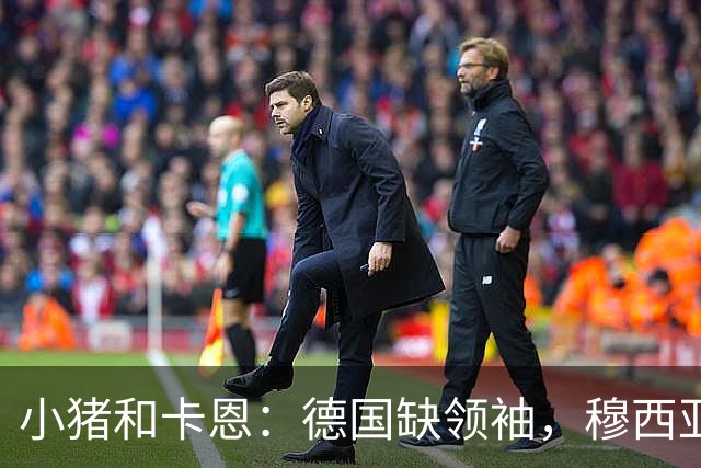 小猪&卡恩：德国缺领袖，穆西亚拉没有领袖气质