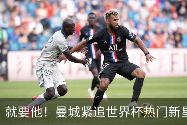 就要他！曼城紧追世界杯热门新星，马雷斯卡对18岁的他很欣赏