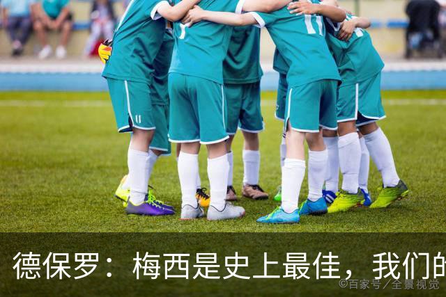 德保罗：梅西是史上最佳，我们的责任是让他做自己最擅长的事
