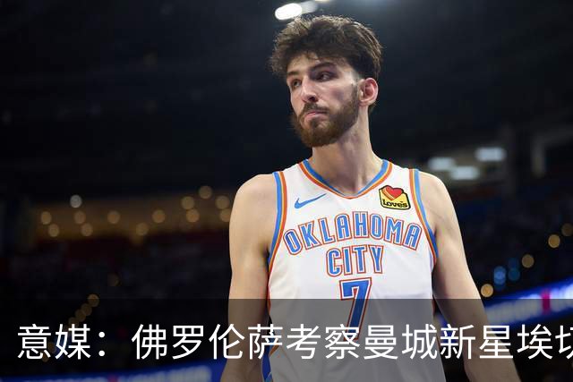 意媒：佛罗伦萨考察曼城新星埃切韦里