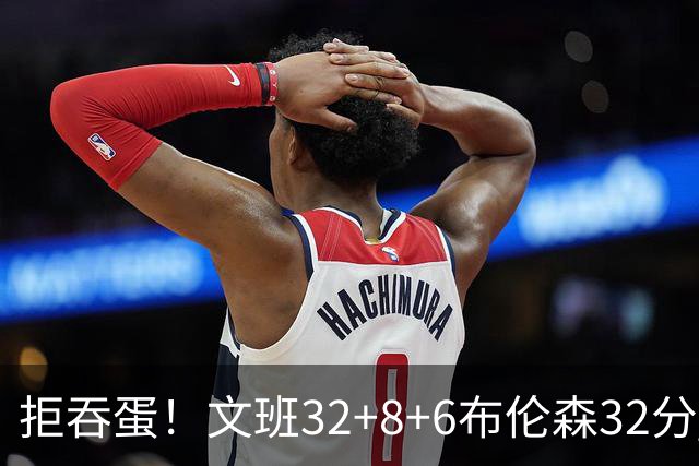 拒吞蛋！文班32+8+6布伦森32分 马刺险胜尼克斯总分1-2