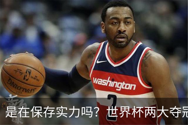 是在保存实力吗？世界杯两大夺冠热门热身赛同时“翻车”