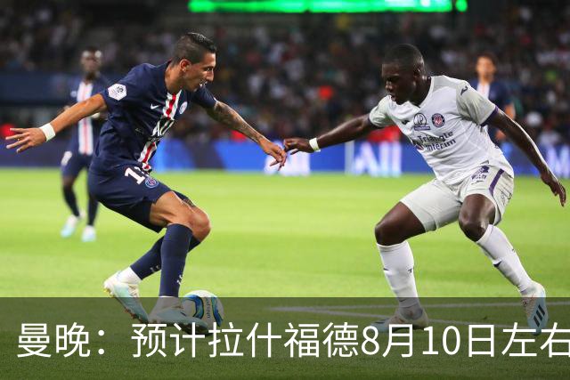 曼晚：预计拉什福德8月10日左右归队，关窗前他的未来仍充满悬念