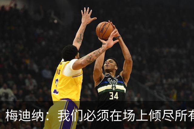 梅迪纳：我们必须在场上倾尽所有，才能让梅西迎来最完美的谢幕