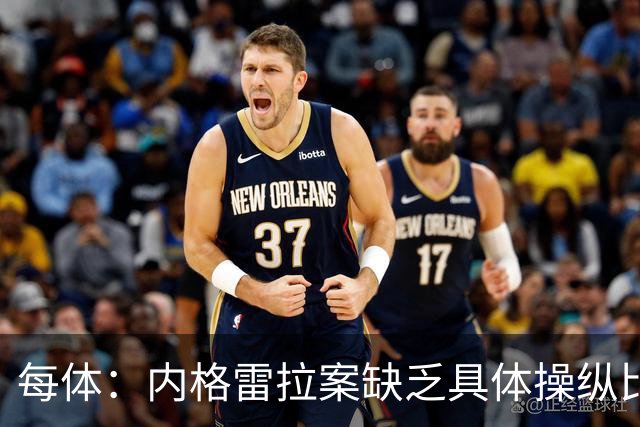 每体：内格雷拉案缺乏具体操纵比赛证据，欧足联处罚空间不大