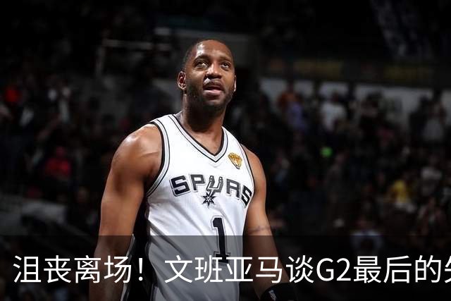 沮丧离场！文班亚马谈G2最后的失误：我把比赛搞砸了