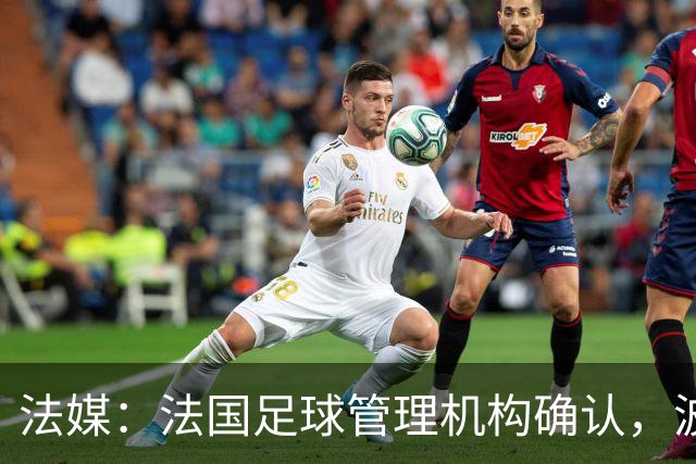 法媒：法国足球管理机构确认，波尔多正式降级至第6级别联赛