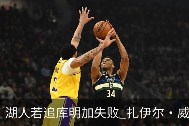 湖人若追库明加失败 扎伊尔·威廉姆斯&布鲁斯·布朗等4人也可追