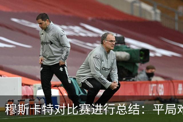穆斯卡特对比赛进行总结：平局难免遗憾，对球队今天整体表现满意