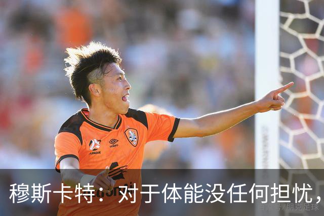 穆斯卡特：对于体能没任何担忧，德比战不会指望11人轻松踢下来
