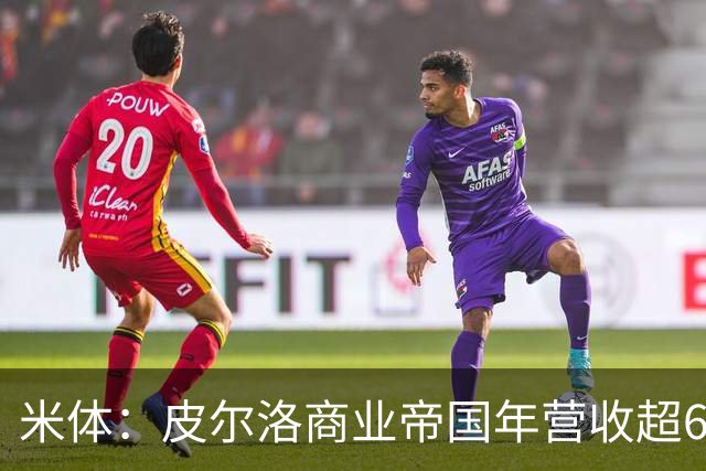 米体：皮尔洛商业帝国年营收超6000万欧元，净资产总额超1亿欧