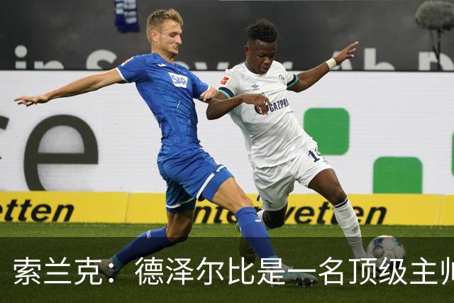 索兰克：德泽尔比是一名顶级主帅，他的战术打法非常适合我