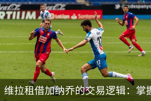 维拉租借加纳乔的交易逻辑：掌握控制权，避免重演埃利奥特式困局