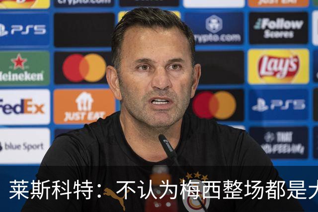 莱斯科特：不认为梅西整场都是大师级，他学会把能量留到关键时刻