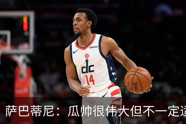 萨巴蒂尼：瓜帅很伟大但不一定适合意大利 萨默维尔不值5000万