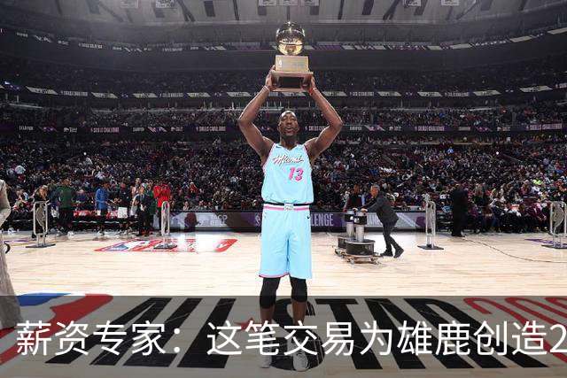 薪资专家：这笔交易为雄鹿创造2550万交易特例 可以吃合同换资产