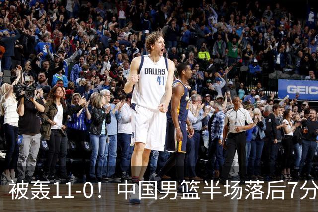 被轰11-0！中国男篮半场落后7分 徐昕王俊杰庞峥麟全轰8分