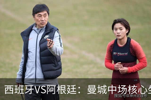 西班牙VS阿根廷：曼城中场核心坐镇，王牌双核心领衔，三叉戟冲锋