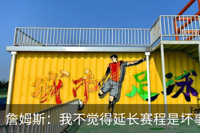 詹姆斯：我不觉得延长赛程是坏事 也许可以先尝试一年或延长10天