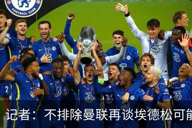 记者：不排除曼联再谈埃德松可能性，但价格不会是此前的4500万欧