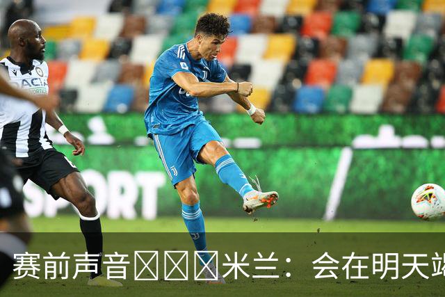 赛前声音📢📢📢米兰：会在明天竭尽全力去争取积极的结果