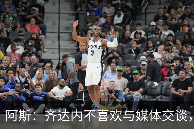 阿斯：齐达内不喜欢与媒体交谈，在皇马时就只把注意力集中在场上
