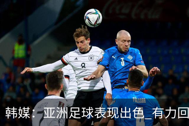韩媒：亚洲足球表现出色 有力回击了欧洲足坛的偏见
