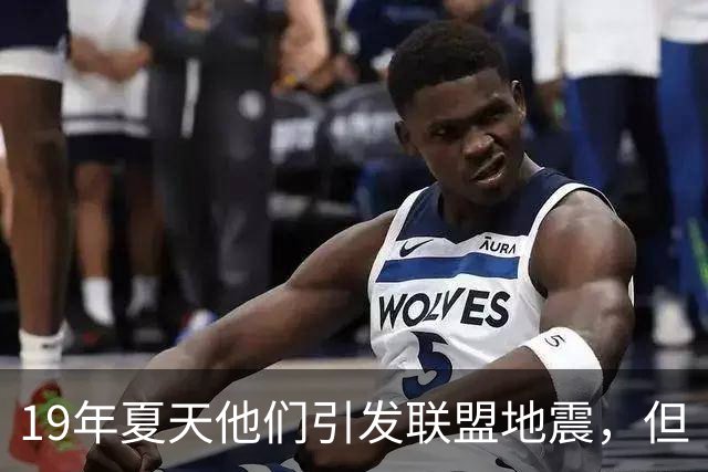 19年夏天他们引发联盟地震，但“回头看就是一场灾难”