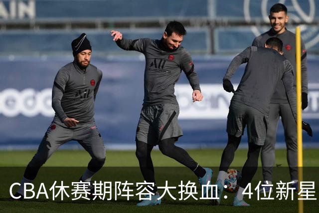 CBA休赛期阵容大换血：4位新星上位，王少杰无缘回归，徐杰意外