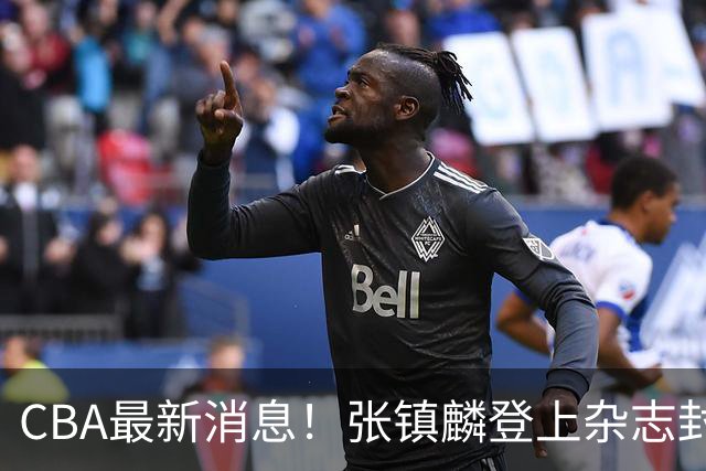 CBA最新消息！张镇麟登上杂志封面，山东欲内外线补强，广厦续约两大锋线
