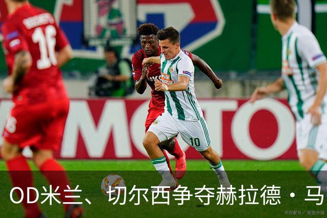 OD米兰、切尔西争夺赫拉德·马丁，巴萨态度明确，弗里克坚持留人