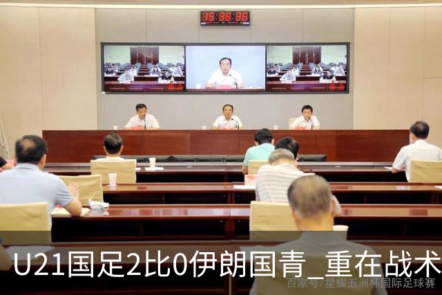 U21国足2比0伊朗国青 重在战术演练 第二场难度更大