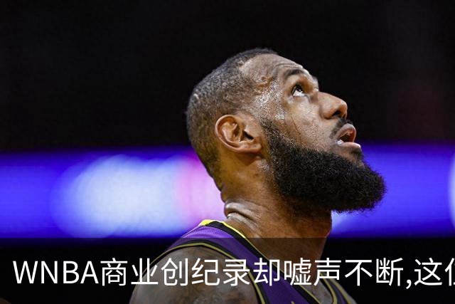 WNBA商业创纪录却嘘声不断,这位掌门人做对了什么又做错了什么？